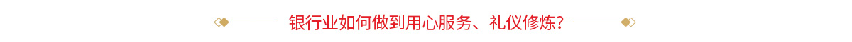 银行业如何做到用心服务、礼仪修炼？
